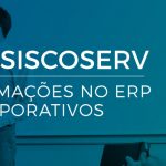 Série Desafios do Siscoserv: Falta de informações no ERP e sistemas corporativos – Post 8 de 9